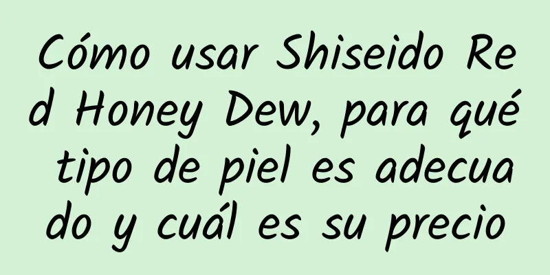 Cómo usar Shiseido Red Honey Dew, para qué tipo de piel es adecuado y cuál es su precio