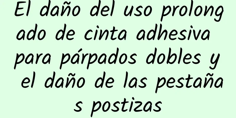 El daño del uso prolongado de cinta adhesiva para párpados dobles y el daño de las pestañas postizas