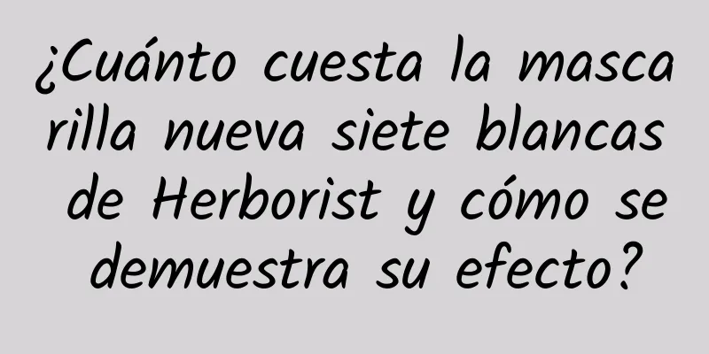 ¿Cuánto cuesta la mascarilla nueva siete blancas de Herborist y cómo se demuestra su efecto?