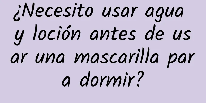 ¿Necesito usar agua y loción antes de usar una mascarilla para dormir?