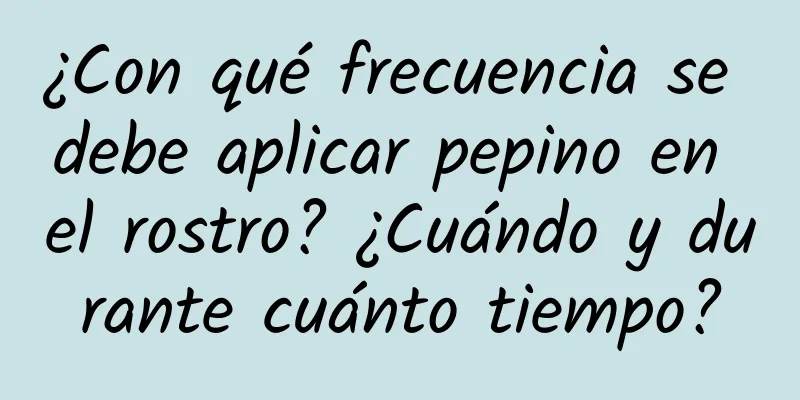 ¿Con qué frecuencia se debe aplicar pepino en el rostro? ¿Cuándo y durante cuánto tiempo?