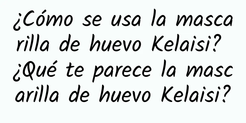 ¿Cómo se usa la mascarilla de huevo Kelaisi? ¿Qué te parece la mascarilla de huevo Kelaisi?