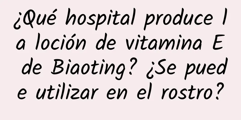 ¿Qué hospital produce la loción de vitamina E de Biaoting? ¿Se puede utilizar en el rostro?