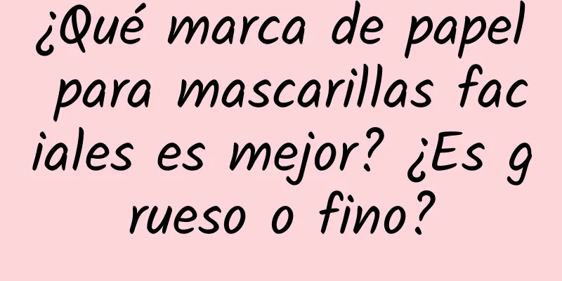 ¿Qué marca de papel para mascarillas faciales es mejor? ¿Es grueso o fino?