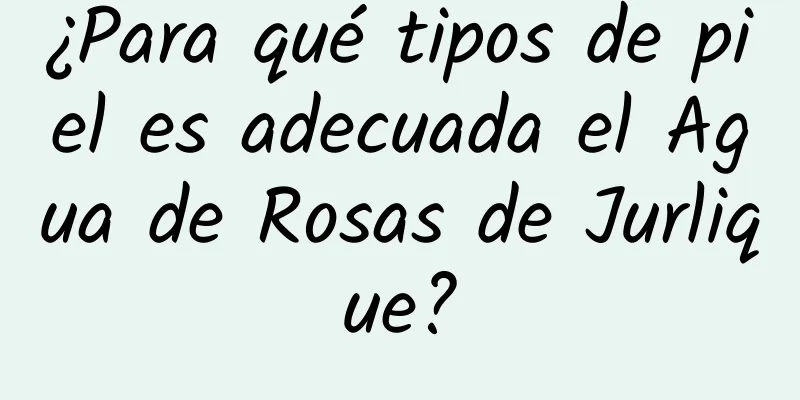 ¿Para qué tipos de piel es adecuada el Agua de Rosas de Jurlique?