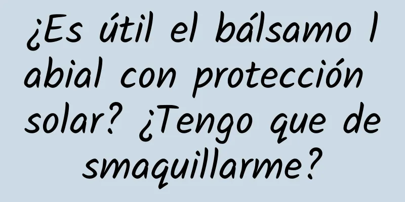 ¿Es útil el bálsamo labial con protección solar? ¿Tengo que desmaquillarme?