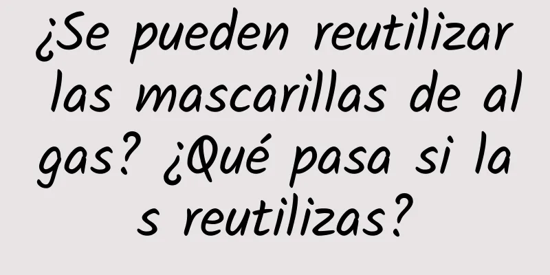 ¿Se pueden reutilizar las mascarillas de algas? ¿Qué pasa si las reutilizas?