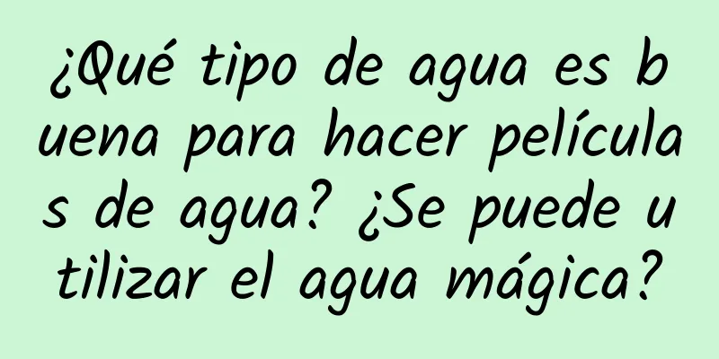 ¿Qué tipo de agua es buena para hacer películas de agua? ¿Se puede utilizar el agua mágica?