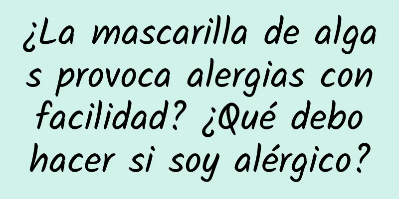 ¿La mascarilla de algas provoca alergias con facilidad? ¿Qué debo hacer si soy alérgico?