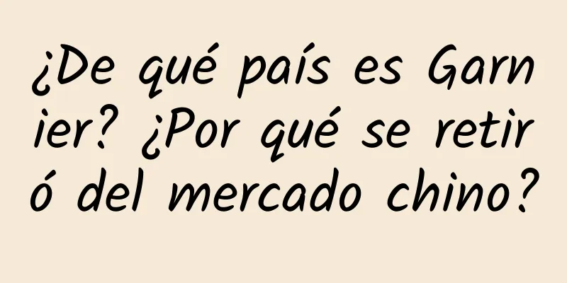 ¿De qué país es Garnier? ¿Por qué se retiró del mercado chino?