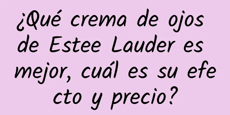 ¿Qué crema de ojos de Estee Lauder es mejor, cuál es su efecto y precio?