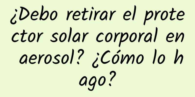 ¿Debo retirar el protector solar corporal en aerosol? ¿Cómo lo hago?