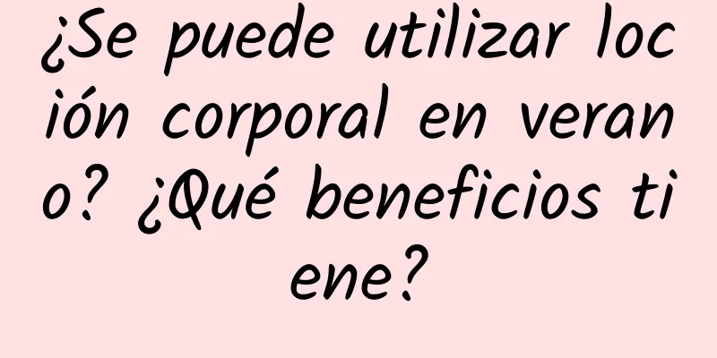 ¿Se puede utilizar loción corporal en verano? ¿Qué beneficios tiene?