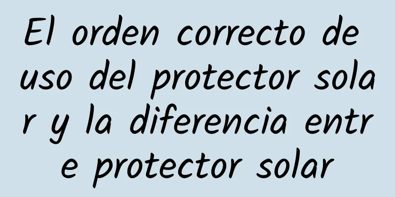 El orden correcto de uso del protector solar y la diferencia entre protector solar