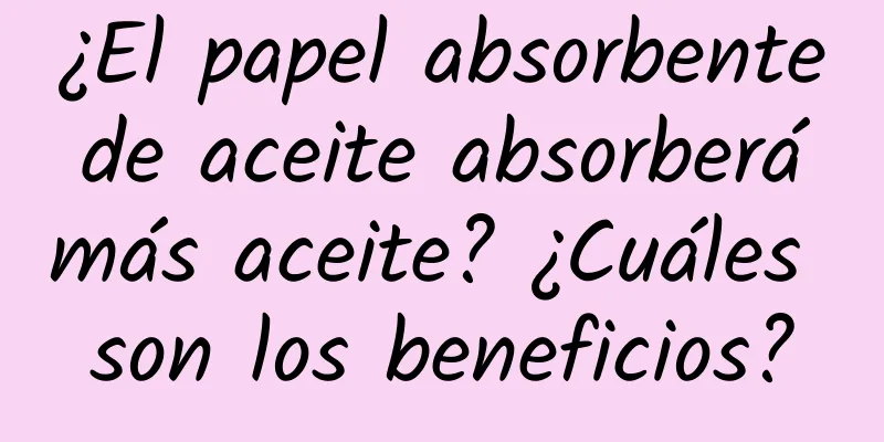 ¿El papel absorbente de aceite absorberá más aceite? ¿Cuáles son los beneficios?