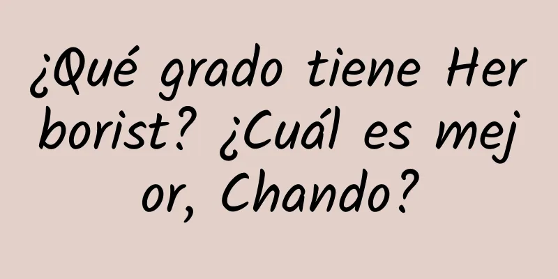 ¿Qué grado tiene Herborist? ¿Cuál es mejor, Chando?