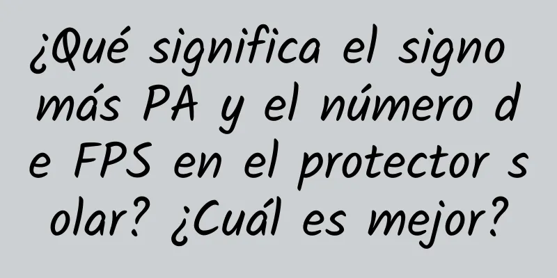 ¿Qué significa el signo más PA y el número de FPS en el protector solar? ¿Cuál es mejor?