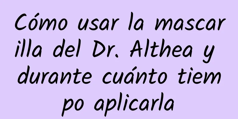 Cómo usar la mascarilla del Dr. Althea y durante cuánto tiempo aplicarla