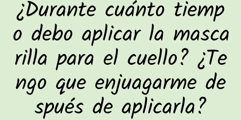 ¿Durante cuánto tiempo debo aplicar la mascarilla para el cuello? ¿Tengo que enjuagarme después de aplicarla?