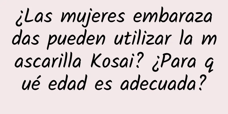 ¿Las mujeres embarazadas pueden utilizar la mascarilla Kosai? ¿Para qué edad es adecuada?