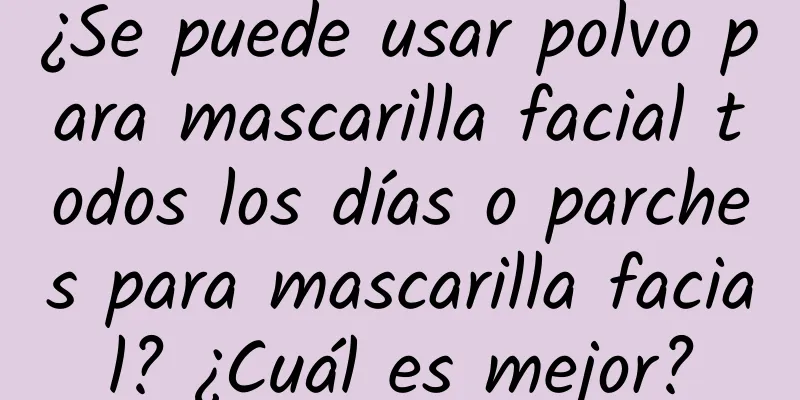 ¿Se puede usar polvo para mascarilla facial todos los días o parches para mascarilla facial? ¿Cuál es mejor?