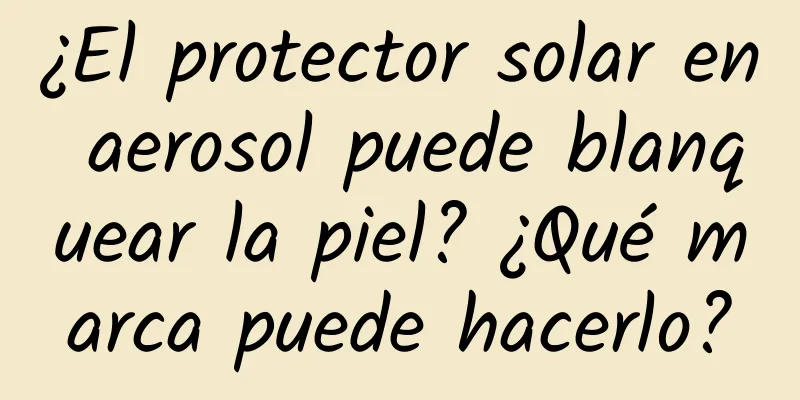 ¿El protector solar en aerosol puede blanquear la piel? ¿Qué marca puede hacerlo?