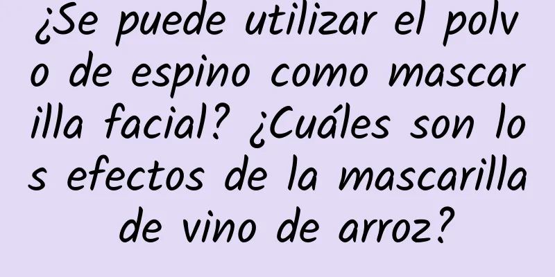 ¿Se puede utilizar el polvo de espino como mascarilla facial? ¿Cuáles son los efectos de la mascarilla de vino de arroz?