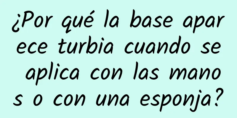 ¿Por qué la base aparece turbia cuando se aplica con las manos o con una esponja?