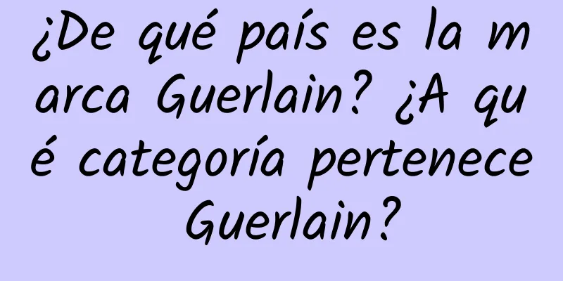 ¿De qué país es la marca Guerlain? ¿A qué categoría pertenece Guerlain?