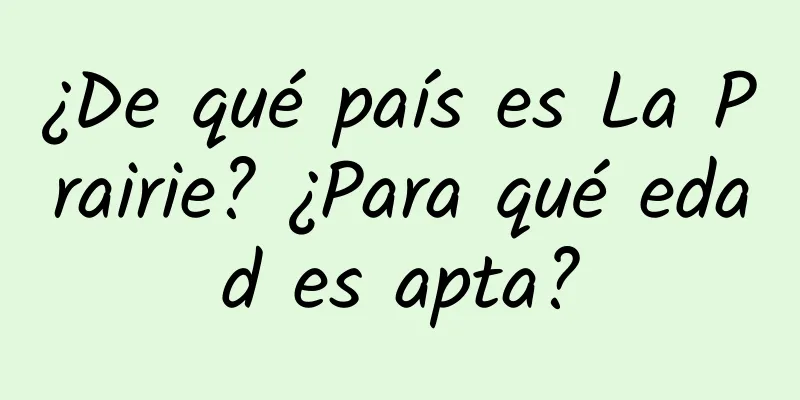 ¿De qué país es La Prairie? ¿Para qué edad es apta?