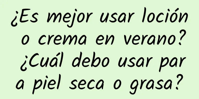 ¿Es mejor usar loción o crema en verano? ¿Cuál debo usar para piel seca o grasa?