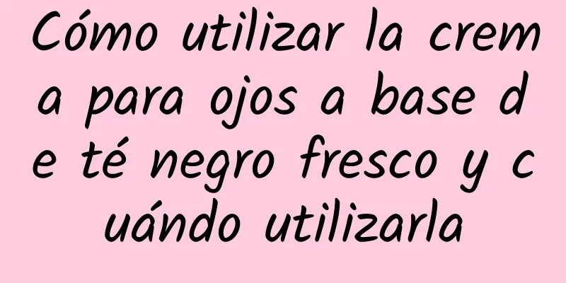 Cómo utilizar la crema para ojos a base de té negro fresco y cuándo utilizarla