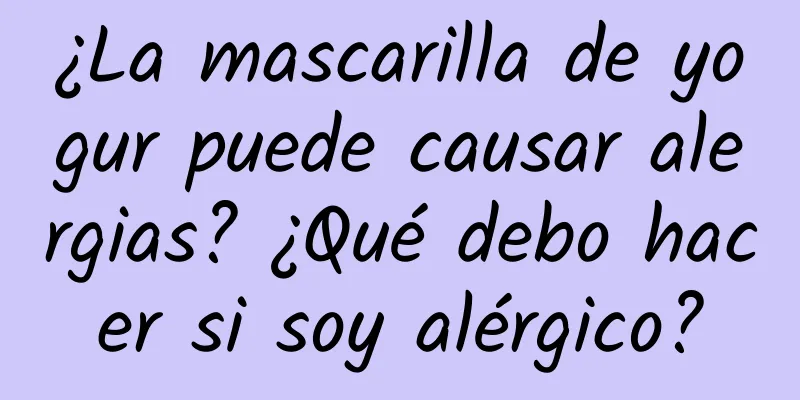 ¿La mascarilla de yogur puede causar alergias? ¿Qué debo hacer si soy alérgico?