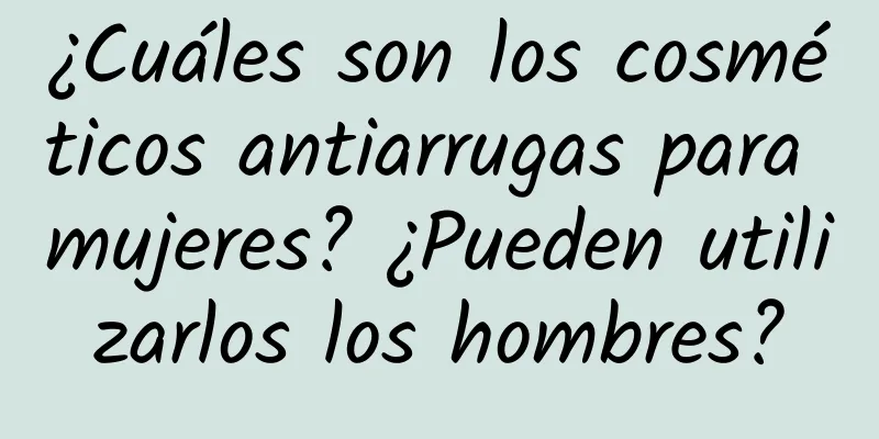 ¿Cuáles son los cosméticos antiarrugas para mujeres? ¿Pueden utilizarlos los hombres?