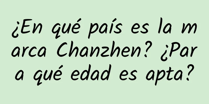 ¿En qué país es la marca Chanzhen? ¿Para qué edad es apta?