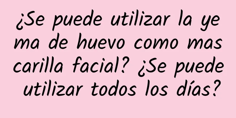 ¿Se puede utilizar la yema de huevo como mascarilla facial? ¿Se puede utilizar todos los días?