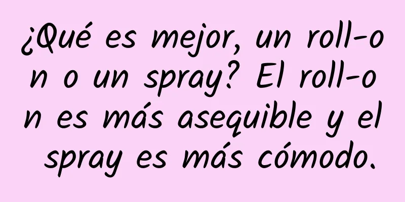 ¿Qué es mejor, un roll-on o un spray? El roll-on es más asequible y el spray es más cómodo.