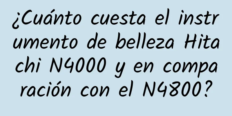 ¿Cuánto cuesta el instrumento de belleza Hitachi N4000 y en comparación con el N4800?