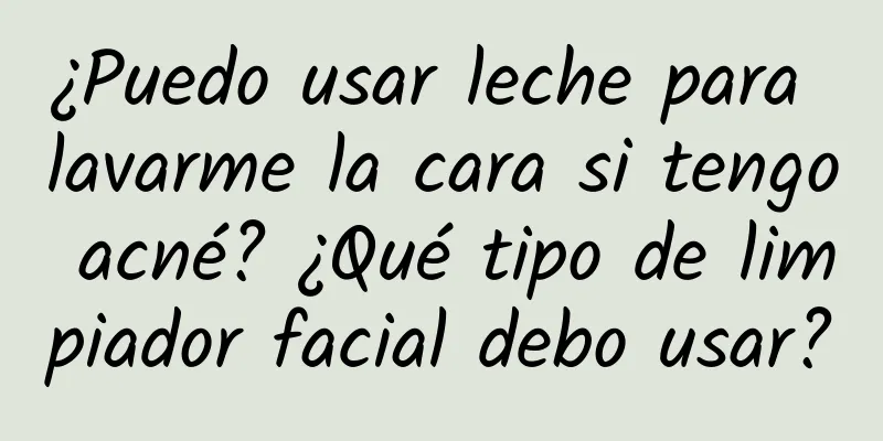 ¿Puedo usar leche para lavarme la cara si tengo acné? ¿Qué tipo de limpiador facial debo usar?