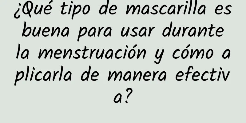 ¿Qué tipo de mascarilla es buena para usar durante la menstruación y cómo aplicarla de manera efectiva?