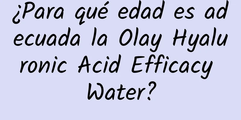 ¿Para qué edad es adecuada la Olay Hyaluronic Acid Efficacy Water?