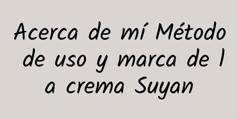 Acerca de mí Método de uso y marca de la crema Suyan