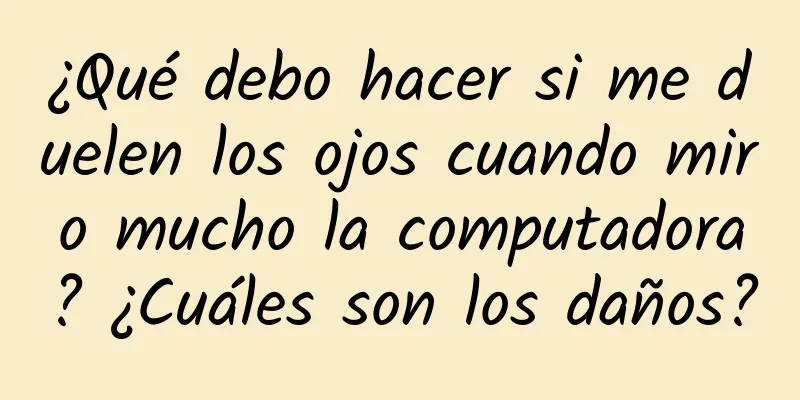 ¿Qué debo hacer si me duelen los ojos cuando miro mucho la computadora? ¿Cuáles son los daños?