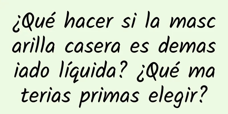 ¿Qué hacer si la mascarilla casera es demasiado líquida? ¿Qué materias primas elegir?