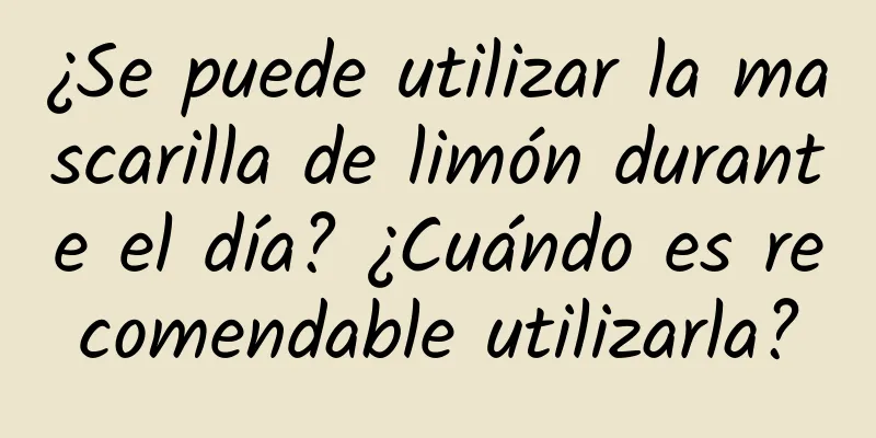 ¿Se puede utilizar la mascarilla de limón durante el día? ¿Cuándo es recomendable utilizarla?