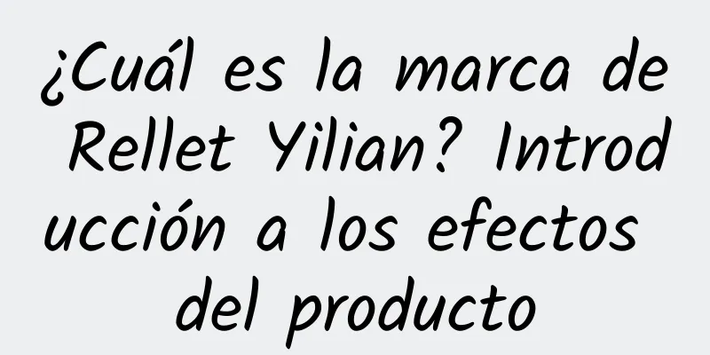 ¿Cuál es la marca de Rellet Yilian? Introducción a los efectos del producto