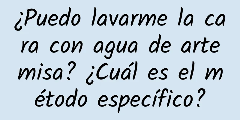 ¿Puedo lavarme la cara con agua de artemisa? ¿Cuál es el método específico?