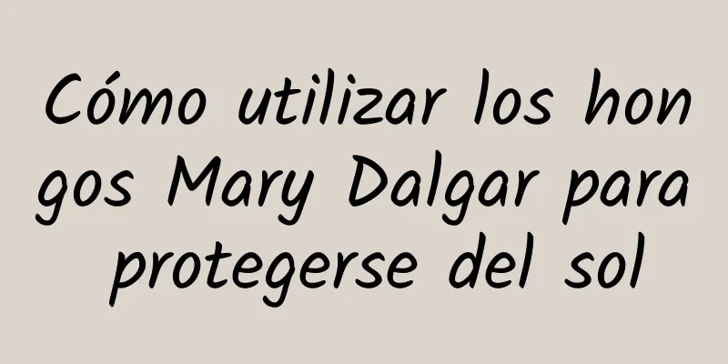 Cómo utilizar los hongos Mary Dalgar para protegerse del sol