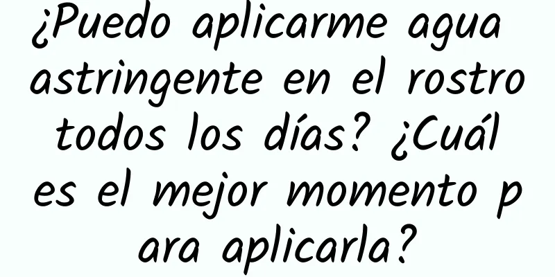 ¿Puedo aplicarme agua astringente en el rostro todos los días? ¿Cuál es el mejor momento para aplicarla?