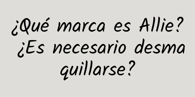 ¿Qué marca es Allie? ¿Es necesario desmaquillarse?